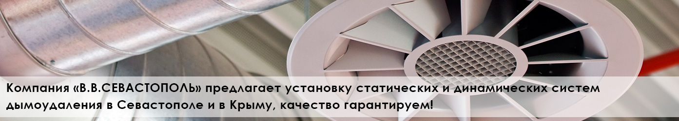 Компания «В.В.СЕВАСТОПОЛЬ» предлагает установку статических и динамических систем дымоудаления в Севастополе и в Крыму, качество гарантируем!